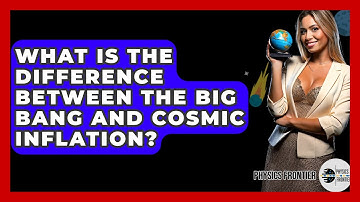 What Is The Difference Between The Big Bang And Cosmic Inflation? - Physics Frontier