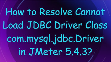 How to Resolve Cannot Load JDBC Driver Class com.mysql.jdbc.Driver in JMeter 5.4.3?