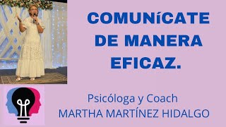 COMUNÍCATE DE MANERA EFICAZ. Psicóloga y Coach Martha H. Martínez Hidalgo