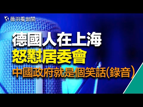 （电话录音）德国人在上海吐槽：中国政府是全世界的笑话！这是中国政府的耻辱！完全没有组织，比幼儿园还无序。｜薇羽看世间 20220420