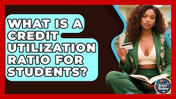 What Is A Credit Utilization Ratio For Students? - Student Score Builder