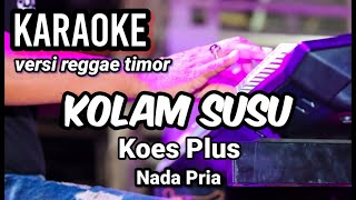 KOLAM SUSU - Koes Plus | Karaoke versi reagge timor nada pria | Lirik