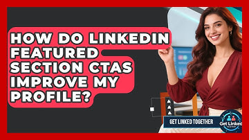 How Do LinkedIn Featured Section CTAs Improve My Profile? - Get Linked Together