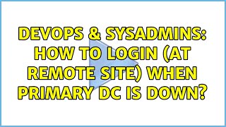 DevOps & SysAdmins: How to login (at remote site) when primary DC is down? (2 Solutions!!)