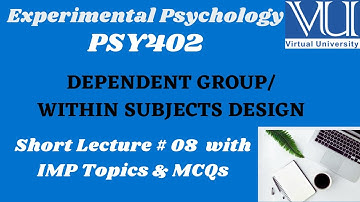 Experimental Psychology (PSY402) | Short lecture # 8 |IND DEPENDENT GROUP/WITHIN SUBJECTS DESIGN