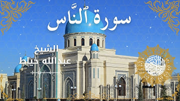 114Quran Surah An Naas  Al Sheikh Abdullah Khayat  الشيخ عبدالله خياط   سورة الناس كاملة