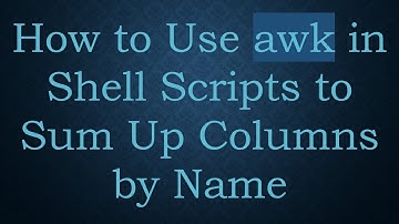How to Use awk in Shell Scripts to Sum Up Columns by Name