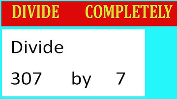 Divide     307      by     7  Divide   completely
