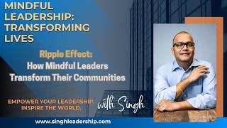Ripple Effect: How Mindful Leaders Transform Their Communities | Mindful Leadership with Singh