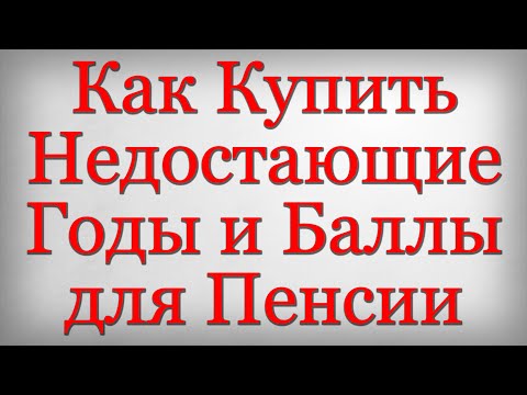 Как Купить Недостающие Годы и Баллы для Пенсии