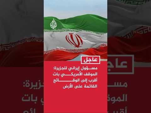 مسؤول إيراني للجزيرة: الموقف الأمريكي بات أقرب إلى الوقائع القائمة على الأرض