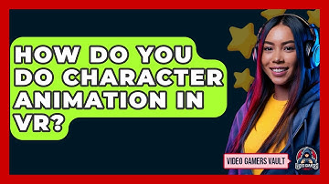 How Do You Do Character Animation In VR? - Video Gamers Vault