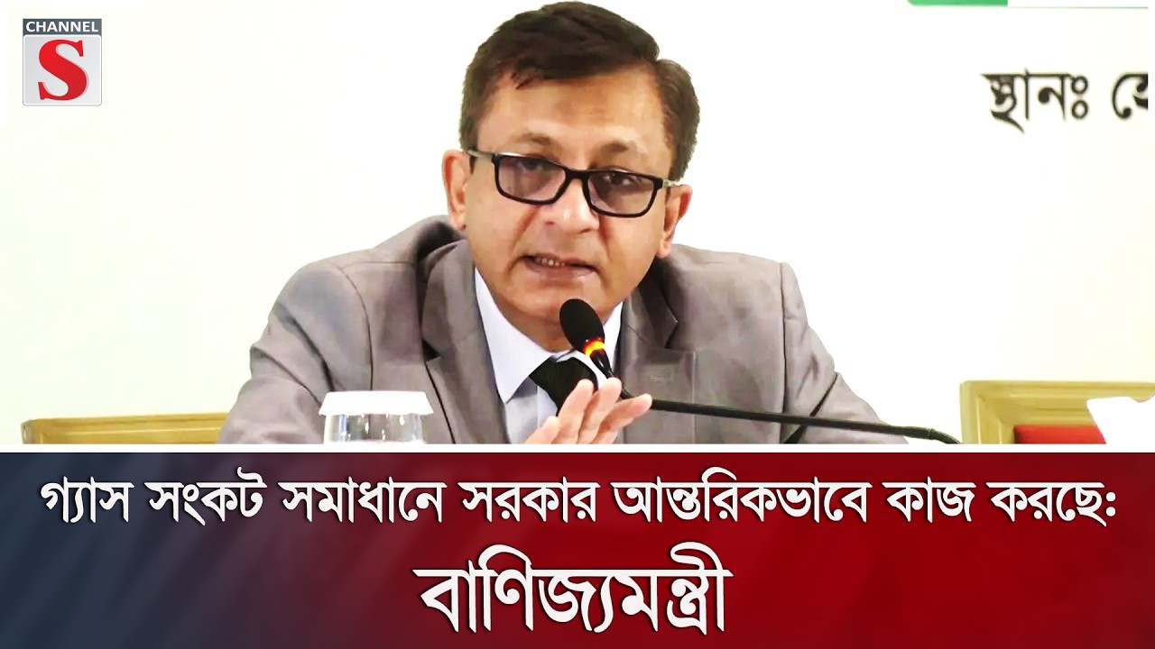 গ্যাস সংকট সমাধানে সরকার আন্তরিকভাবে কাজ করছে: বাণিজ্যমন্ত্রী | Channel S News