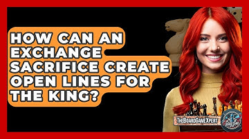 How Can An Exchange Sacrifice Create Open Lines For The King? - The Board Game Xpert