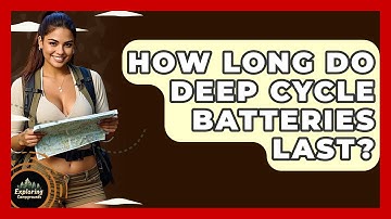 How Long Do Deep Cycle Batteries Last? - Exploring Campgrounds