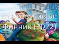 Кто озвучивал: Финник (2022)
