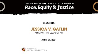 Arts & Humanities Dean's Colloquium on Race, Equity and Justice: Featuring Jessica V. Gatlin