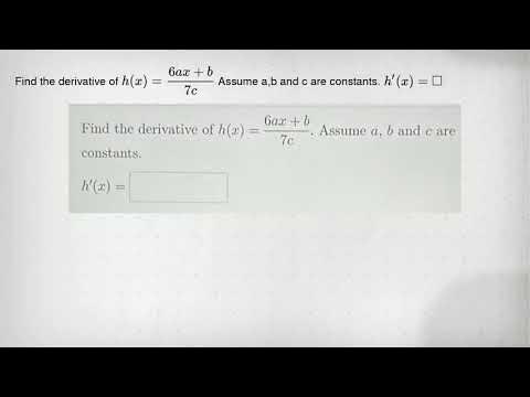 Find the derivative of h(x)=(6ax+b)/(7c) Assume a,b and c are constants ...