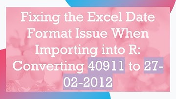 Fixing the Excel Date Format Issue When Importing into R: Converting 40911 to 27-02-2012