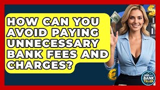 How Can You Avoid Paying Unnecessary Bank Fees And Charges? - Ask Your Bank Teller