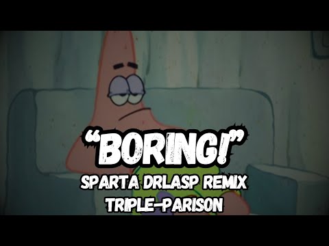 [TRIPLE-PARISON]Patrick: Boring! [Sparta DrLaSp Remix]