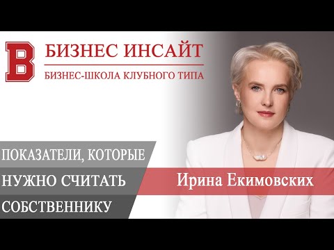 БИЗНЕС ИНСАЙТ: Ирина Екимовских. 7 показателей, которые необходимо считать собственнику