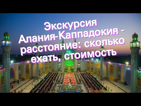 Экскурсия Алания-Каппадокия - расстояние: сколько ехать, стоимость