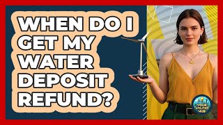 When Do I Get My Water Deposit Refund?