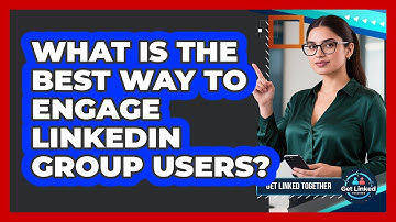 What Is The Best Way To Engage LinkedIn Group Users?