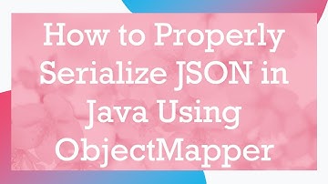 How to Properly Serialize JSON in Java Using ObjectMapper