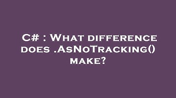 C# : What difference does .AsNoTracking() make?