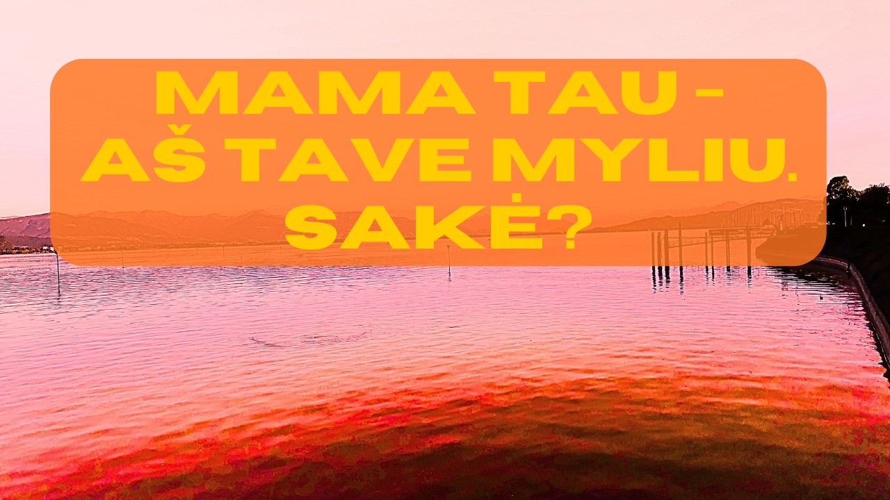 Ar Tau Mama Sakė - Aš Tave Myliu! Ar nesakė?