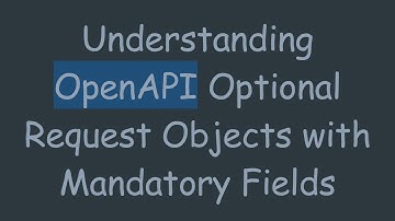 Understanding OpenAPI Optional Request Objects with Mandatory Fields