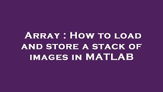 Array : How to load and store a stack of images in MATLAB