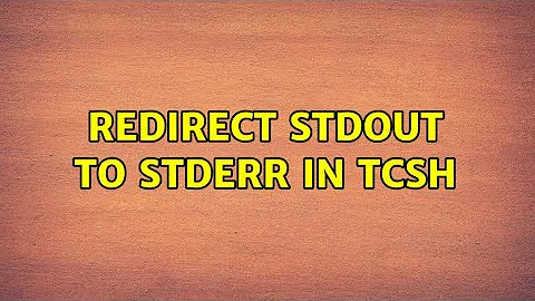 Redirect stdout to stderr in tcsh (4 Solutions!!)