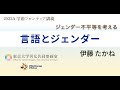 伊藤 たかね「言語とジェンダー」（2022年度「ジェンダー不平等を考える（学術フロンティア講義）」第9回）