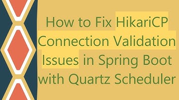 How to Fix HikariCP Connection Validation Issues in Spring Boot with Quartz Scheduler