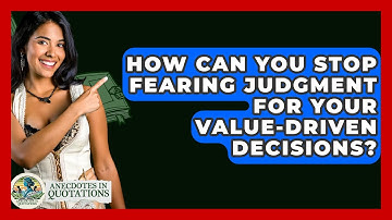 How Can You Stop Fearing Judgment For Your Value-driven Decisions? - Anecdotes in Quotation