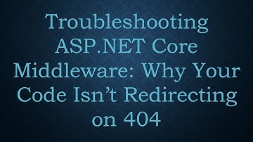 Troubleshooting ASP.NET Core Middleware: Why Your Code Isn’t Redirecting on 404