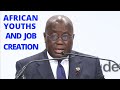 Ghana's Pr Nana Akufo-Addo gives Amazing Speech about African Youths and Job Creation in Africa