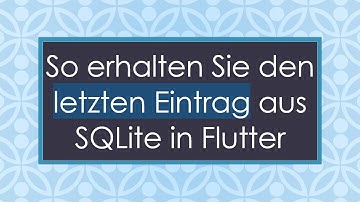 So erhalten Sie den letzten Eintrag aus SQLite in Flutter