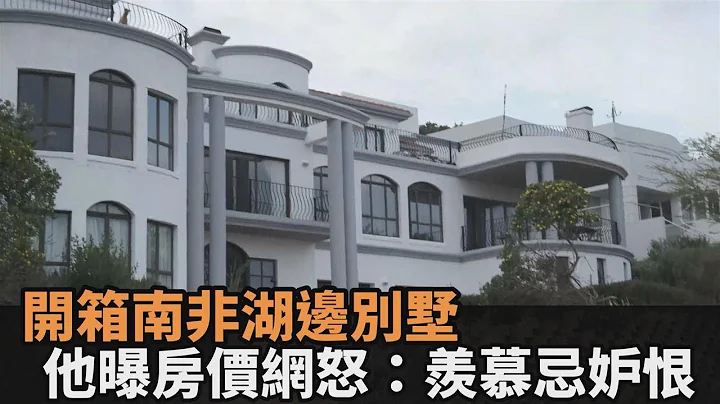 没比较没伤害！他开箱南非多栋湖边别墅　曝房价网全怒：羡慕忌妒恨－民视新闻 - 天天要闻