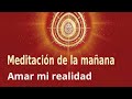 Meditación de la mañana: "Amar mi realidad", con Marta Matarín
