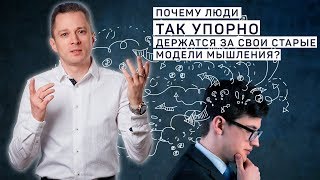 Часть 2. Почему люди так упорно держатся за свои старые модели мышления?