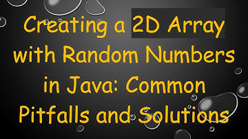 Creating a 2D Array with Random Numbers in Java: Common Pitfalls and Solutions