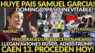 DOMINGAZO! HUYE SAMUEL GARCIA PAIS. CAEN 13 PROCEDEN, LLEGAN AVIONES ADIOS TRUMP, PASO GRAVE HOY