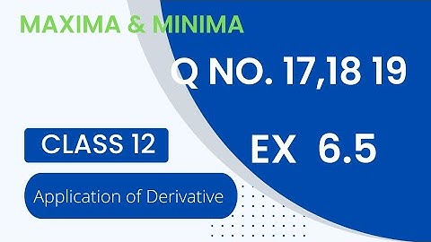 Ex 6.5 Class 12 Maths Q no. 17, 18, 19  Maxima & Minima  | AOD