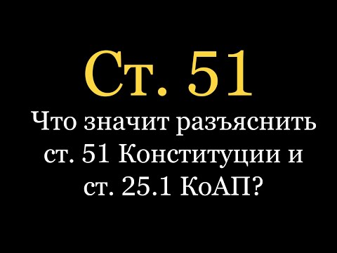 Что значит разъяснить ст. 51 Конституции и ст. 25.1 КоАП?