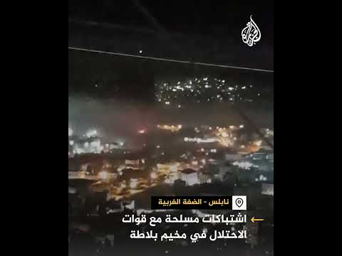 اشتباكات مسلحة مع قوات الاحتلال في مخيم بلاطة بنابلس