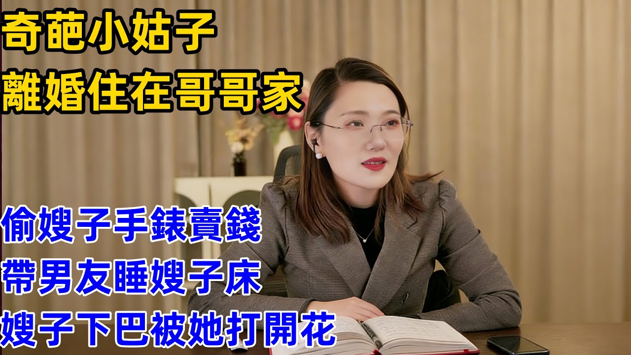 奇葩小姑子，離婚住在哥哥家，偷嫂子手錶賣錢，帶男友睡嫂子床，嫂子下巴被她打開花！！